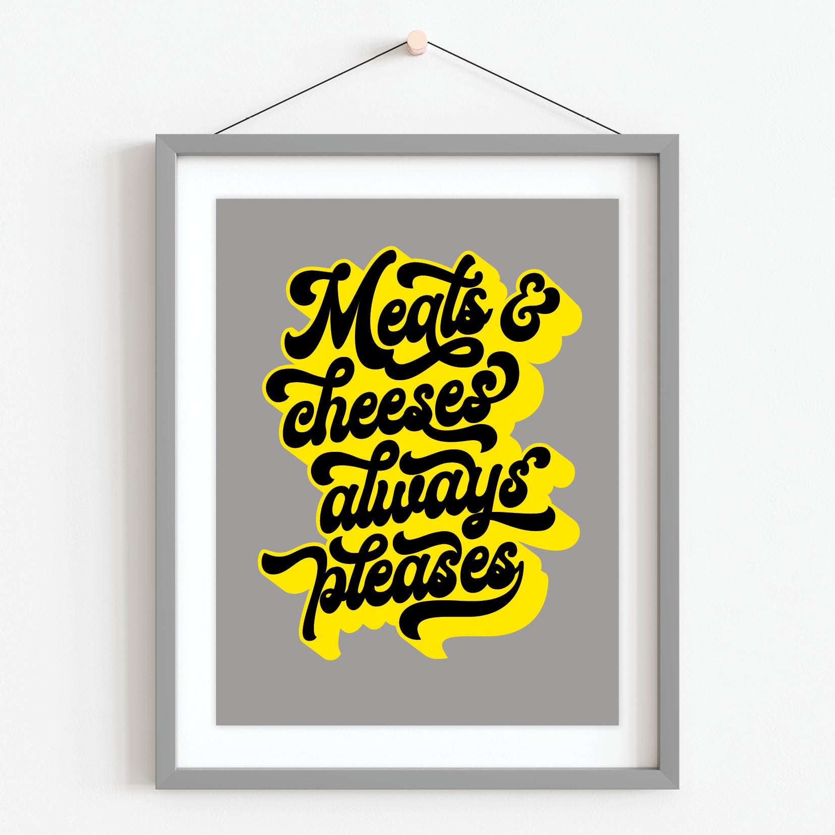Text 'Meats & cheeses always pleases' in black on yellow with a gray background in a grey frame with mount